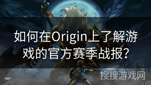 如何在Origin上了解游戏的官方赛季战报？