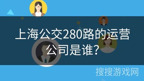 上海公交280路的运营公司是谁？