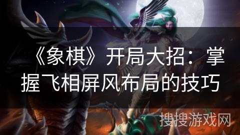 《象棋》开局大招：掌握飞相屏风布局的技巧