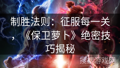 制胜法则：征服每一关，《保卫萝卜》绝密技巧揭秘