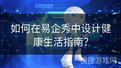 如何在易企秀中设计健康生活指南？