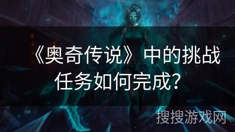 《奥奇传说》中的挑战任务如何完成？