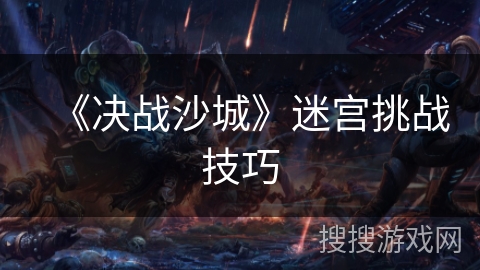 《决战沙城》迷宫挑战技巧