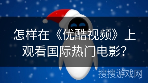 怎样在《优酷视频》上观看国际热门电影？