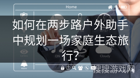 如何在两步路户外助手中规划一场家庭生态旅行？