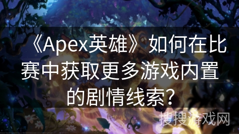 《Apex英雄》如何在比赛中获取更多游戏内置的剧情线索？