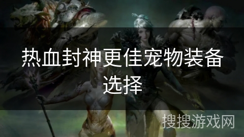 热血封神更佳宠物装备选择