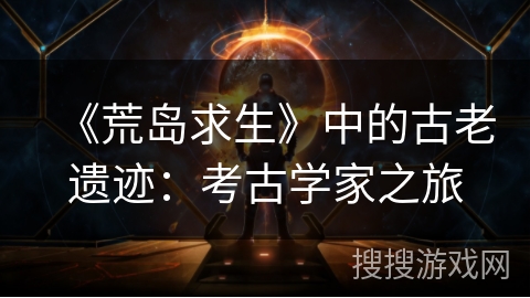 《荒岛求生》中的古老遗迹：考古学家之旅