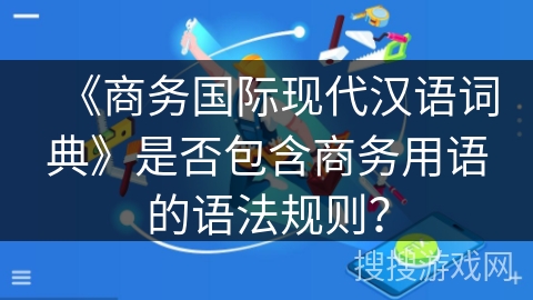 《商务国际现代汉语词典》是否包含商务用语的语法规则？