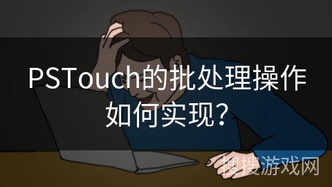 PSTouch的批处理操作如何实现？