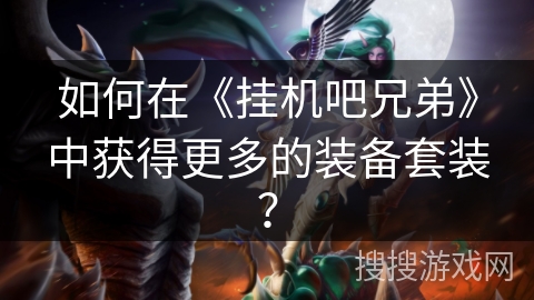 如何在《挂机吧兄弟》中获得更多的装备套装？