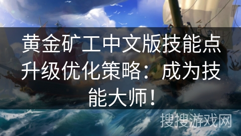 黄金矿工中文版技能点升级优化策略：成为技能大师！
