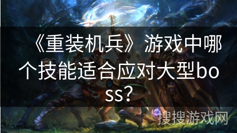 《重装机兵》游戏中哪个技能适合应对大型boss？