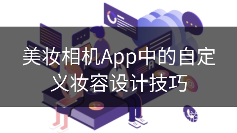 美妆相机App中的自定义妆容设计技巧