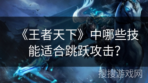 《王者天下》中哪些技能适合跳跃攻击？