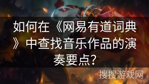 如何在《网易有道词典》中查找音乐作品的演奏要点？