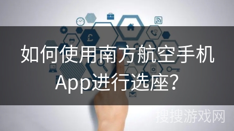 如何使用南方航空手机App进行选座？
