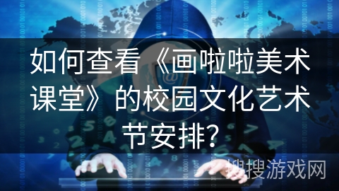如何查看《画啦啦美术课堂》的校园文化艺术节安排？