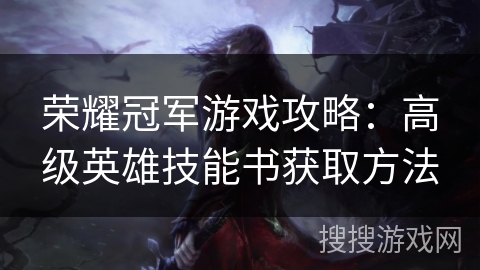 荣耀冠军游戏攻略：高级英雄技能书获取方法