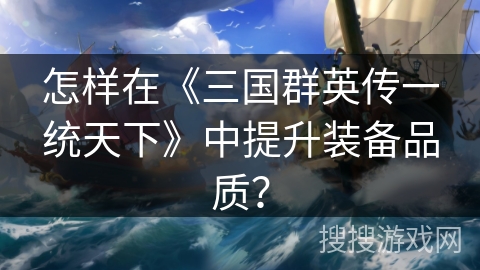 怎样在《三国群英传一统天下》中提升装备品质？