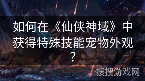 如何在《仙侠神域》中获得特殊技能宠物外观？