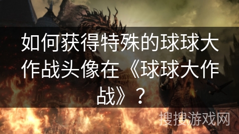 如何获得特殊的球球大作战头像在《球球大作战》？