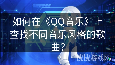如何在《QQ音乐》上查找不同音乐风格的歌曲？