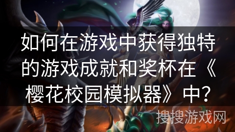 如何在游戏中获得独特的游戏成就和奖杯在《樱花校园模拟器》中？