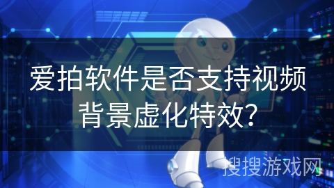 爱拍软件是否支持视频背景虚化特效？