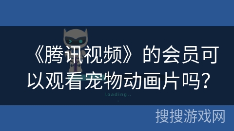 《腾讯视频》的会员可以观看宠物动画片吗？