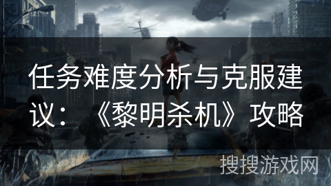 任务难度分析与克服建议：《黎明杀机》攻略
