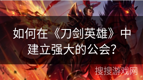如何在《刀剑英雄》中建立强大的公会？