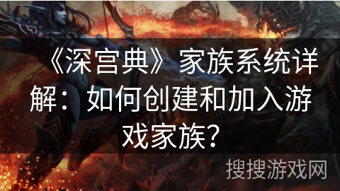 《深宫典》家族系统详解：如何创建和加入游戏家族？