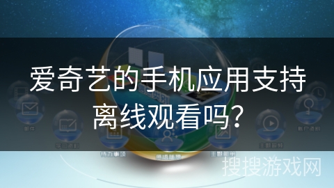 爱奇艺的手机应用支持离线观看吗？