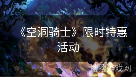 《空洞骑士》限时特惠活动