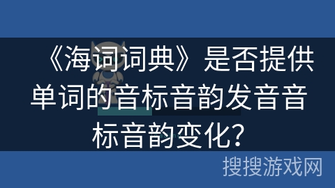 《海词词典》是否提供单词的音标音韵发音音标音韵变化？