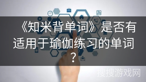 《知米背单词》是否有适用于瑜伽练习的单词？