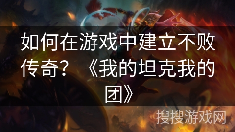 如何在游戏中建立不败传奇？《我的坦克我的团》