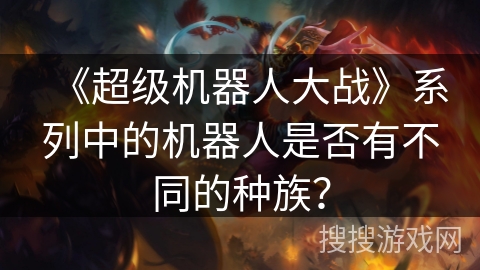 《超级机器人大战》系列中的机器人是否有不同的种族？