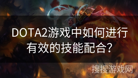 DOTA2游戏中如何进行有效的技能配合？