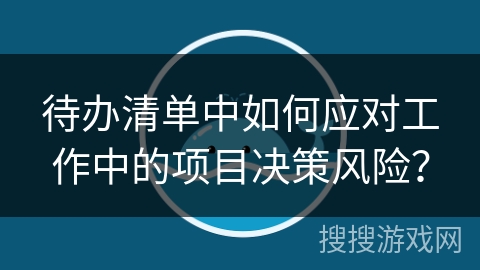 待办清单中如何应对工作中的项目决策风险？