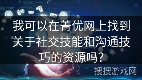 我可以在菁优网上找到关于社交技能和沟通技巧的资源吗？