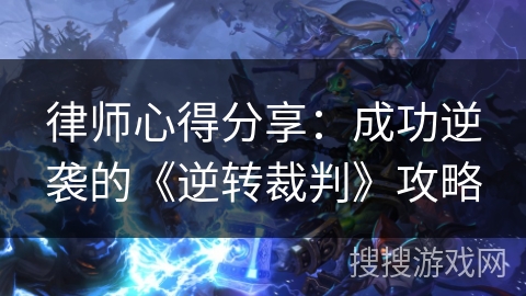 律师心得分享：成功逆袭的《逆转裁判》攻略