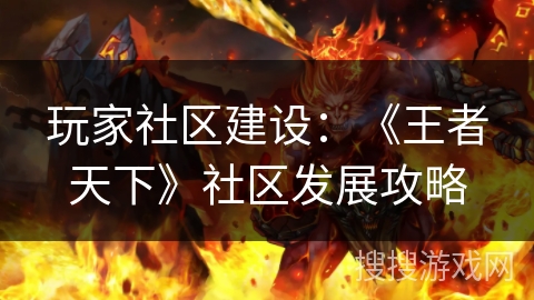 玩家社区建设：《王者天下》社区发展攻略