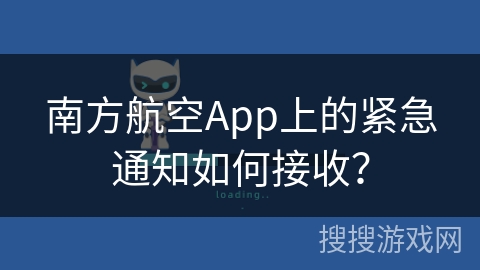 南方航空App上的紧急通知如何接收？