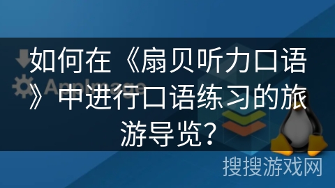 如何在《扇贝听力口语》中进行口语练习的旅游导览？