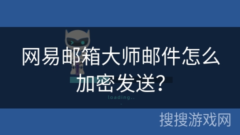 网易邮箱大师邮件怎么加密发送？