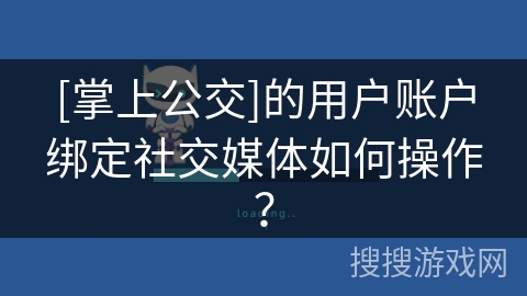 [掌上公交]的用户账户绑定社交媒体如何操作？