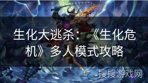 生化大逃杀：《生化危机》多人模式攻略