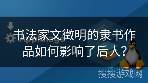 书法家文徵明的隶书作品如何影响了后人？